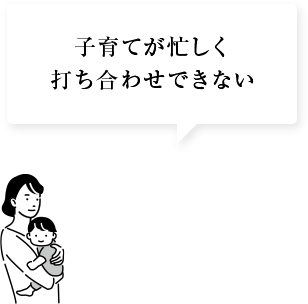 子育てが忙しく打ち合わせができない